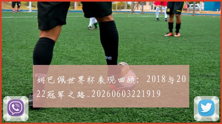 姆巴佩世界杯表现回顾:2018与2022冠军之路_20260603221919