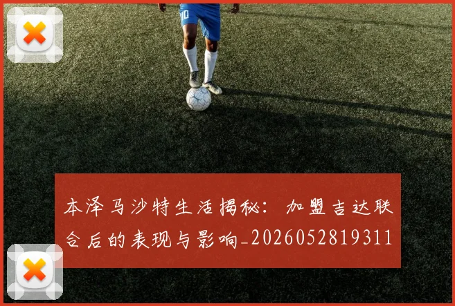 本泽马沙特生活揭秘：加盟吉达联合后的表现与影响_20260528193118
