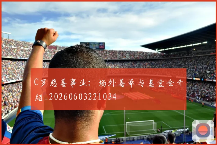 C罗慈善事业:场外善举与基金会介绍_20260603221034
