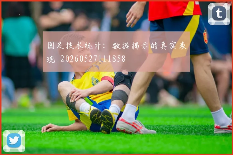 国足技术统计:数据揭示的真实表现_20260527111858