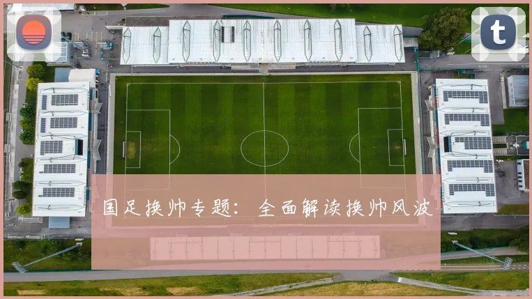 国足换帅专题:全面解读换帅风波