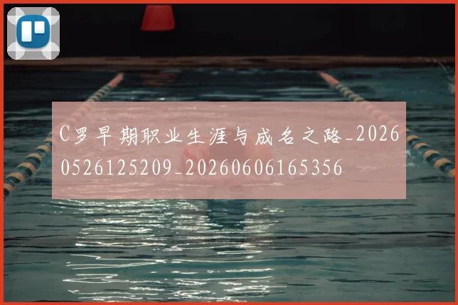 C罗早期职业生涯与成名之路_20260526125209_20260606165356