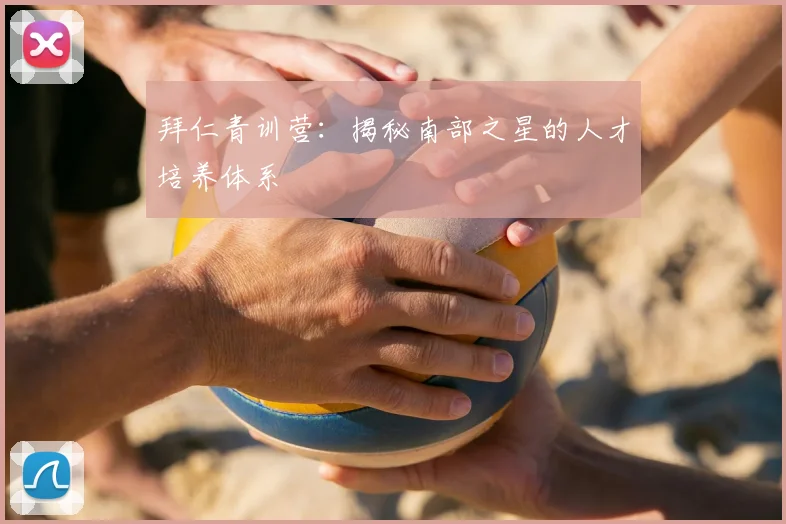 拜仁青训营：揭秘南部之星的人才培养体系
