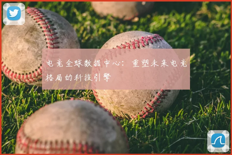 电竞全球数据中心：重塑未来电竞格局的科技引擎