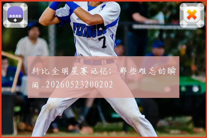 科比全明星赛记忆：那些难忘的瞬间_20260523200202