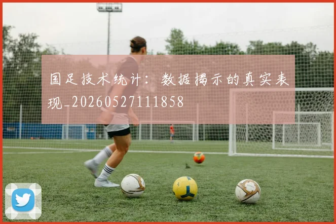 国足技术统计:数据揭示的真实表现_20260527111858