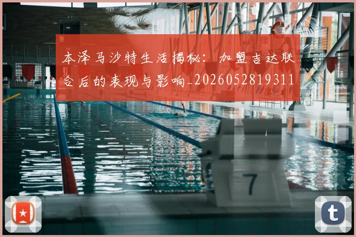 本泽马沙特生活揭秘：加盟吉达联合后的表现与影响_20260528193118