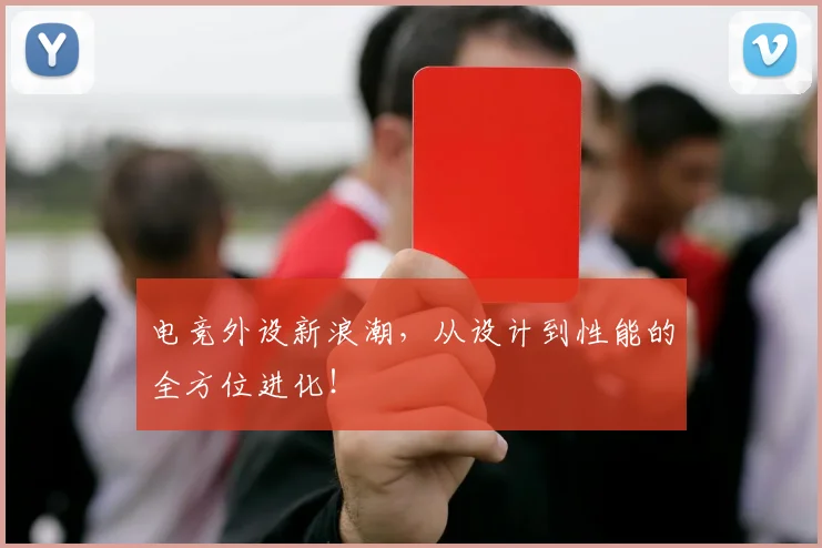 电竞外设新浪潮，从设计到性能的全方位进化！