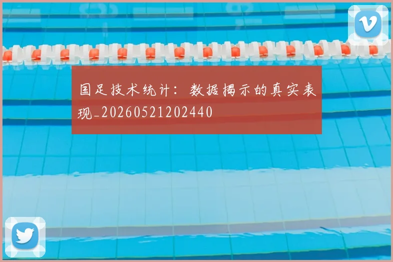 国足技术统计:数据揭示的真实表现_20260521202440