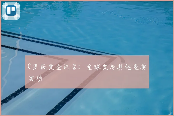 C罗获奖全记录:金球奖与其他重要奖项