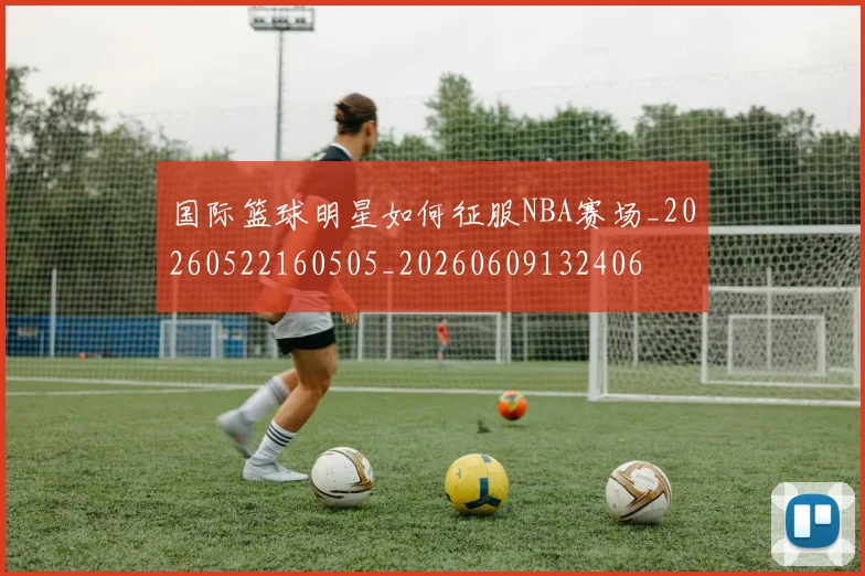 国际篮球明星如何征服NBA赛场_20260522160505_20260609132406